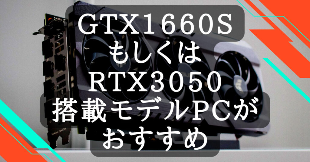gtx1660s-rtx3050搭載ゲーミングPCがおすすめ