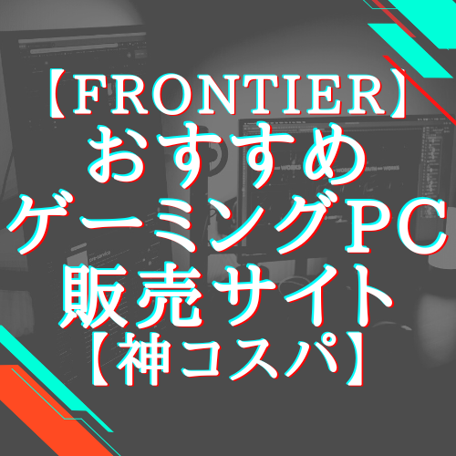 【FRONTIER】おすすめゲーミングPC販売サイトはココ！【神コスパ】